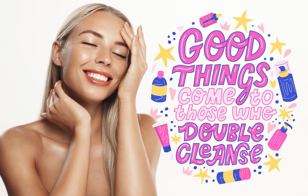 Girl with beautiful skin next to scrip saying Good Things Come o Those Who Double Cleanse
