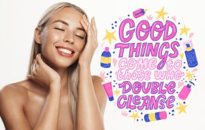 Girl with beautiful skin next to scrip saying Good Things Come o Those Who Double Cleanse